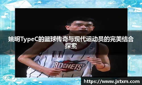 姚明TypeC的篮球传奇与现代运动员的完美结合探索