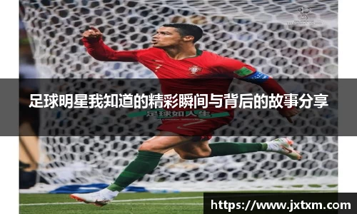 足球明星我知道的精彩瞬间与背后的故事分享