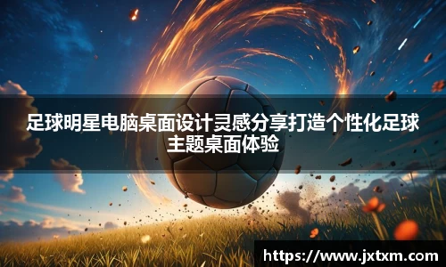 足球明星电脑桌面设计灵感分享打造个性化足球主题桌面体验