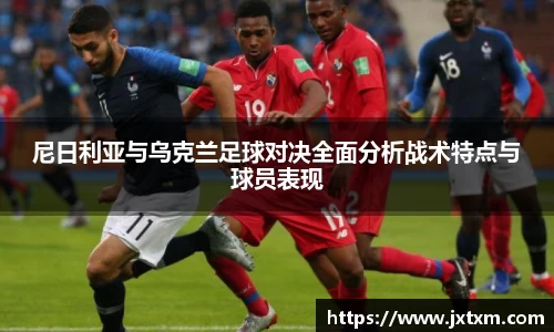 尼日利亚与乌克兰足球对决全面分析战术特点与球员表现