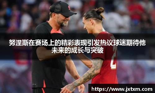 努涅斯在赛场上的精彩表现引发热议球迷期待他未来的成长与突破