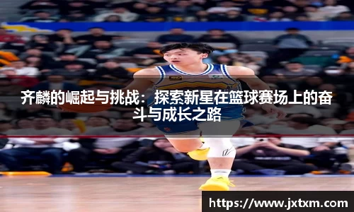 齐麟的崛起与挑战：探索新星在篮球赛场上的奋斗与成长之路