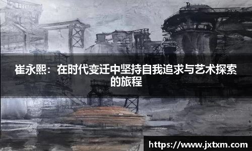 崔永熙：在时代变迁中坚持自我追求与艺术探索的旅程