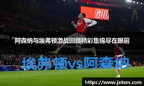 阿森纳与埃弗顿激战回顾精彩集锦尽在眼前
